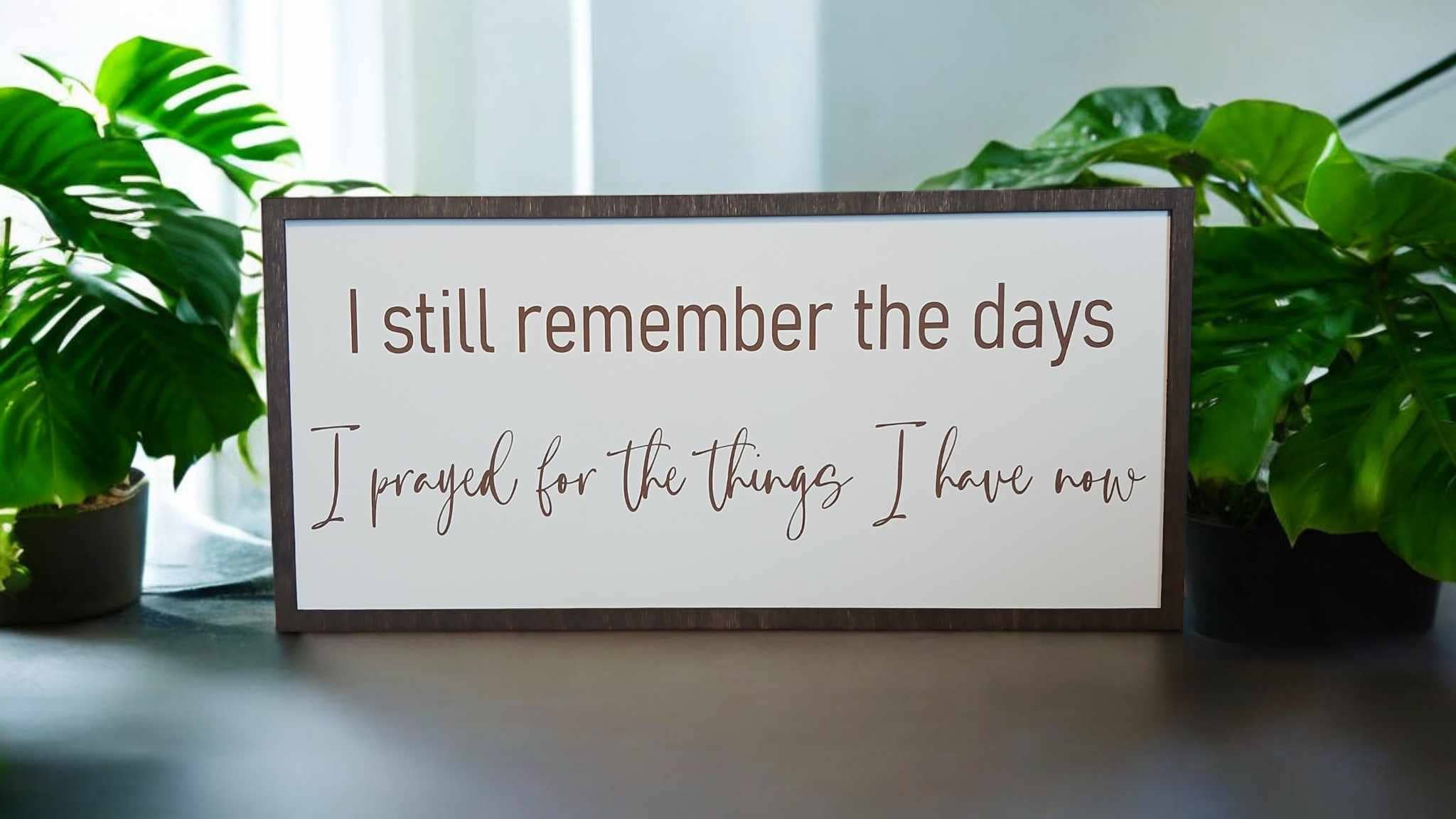 I still remember the days I prayed for the things I have now